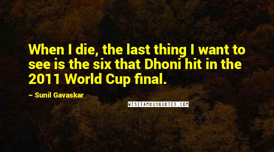 Sunil Gavaskar quotes: When I die, the last thing I want to see is the six that Dhoni hit in the 2011 World Cup final.