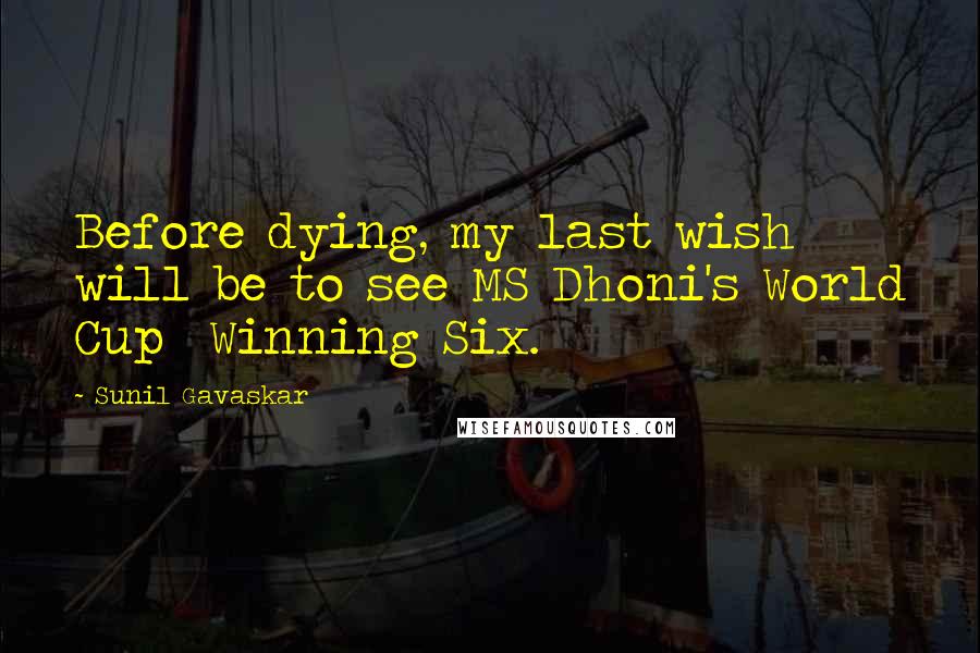 Sunil Gavaskar quotes: Before dying, my last wish will be to see MS Dhoni's World Cup Winning Six.