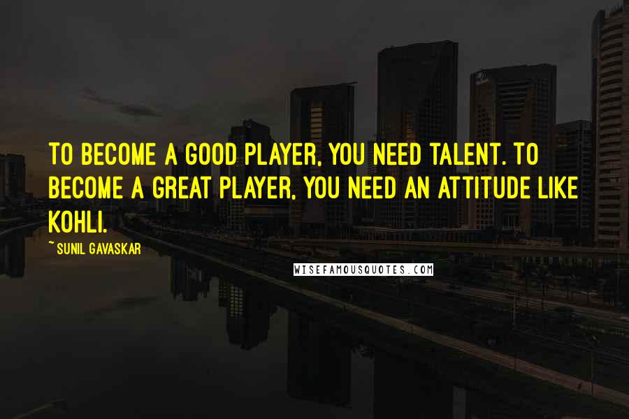 Sunil Gavaskar quotes: To become a good player, you need talent. To become a great player, you need an attitude like Kohli.