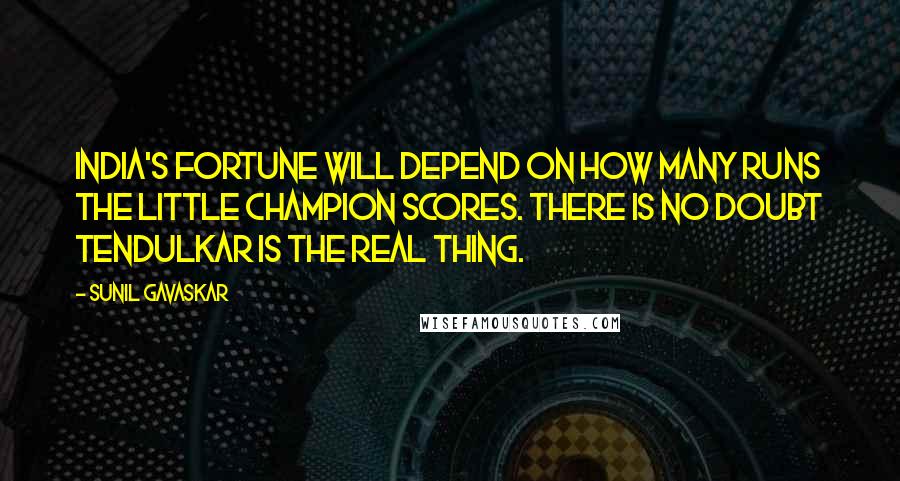 Sunil Gavaskar quotes: India's fortune will depend on how many runs the little champion scores. There is no doubt Tendulkar is the real thing.