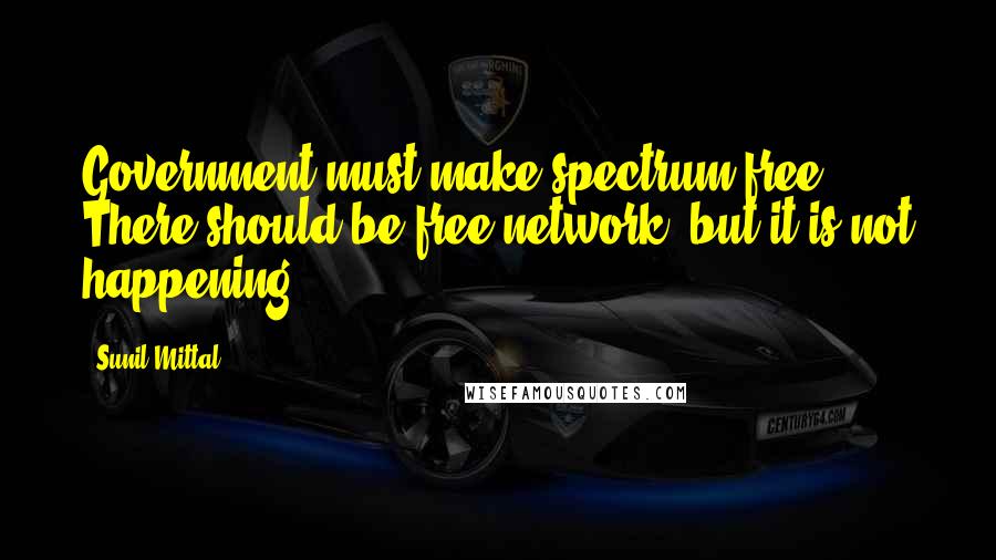 Sunil Mittal quotes: Government must make spectrum free. There should be free network, but it is not happening.