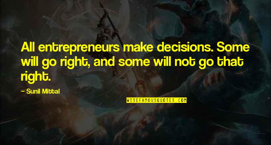 Sunil Mittal Quotes By Sunil Mittal: All entrepreneurs make decisions. Some will go right,