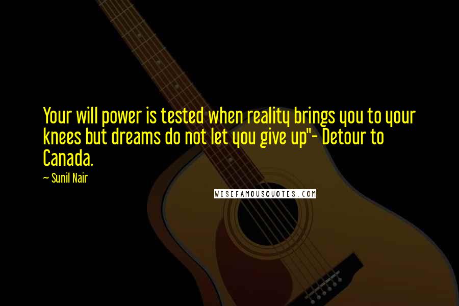 Sunil Nair quotes: Your will power is tested when reality brings you to your knees but dreams do not let you give up"- Detour to Canada. Sunil Nair quotes: Your will power is tested when reality brings you to your knees but dreams do not let you give up"- Detour to Canada.