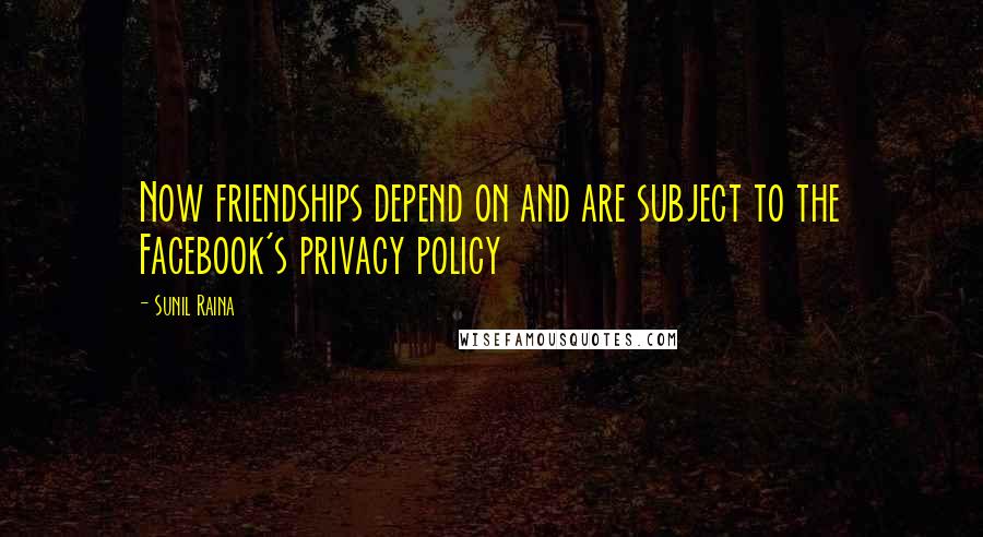 Sunil Raina quotes: Now friendships depend on and are subject to the Facebook's privacy policy