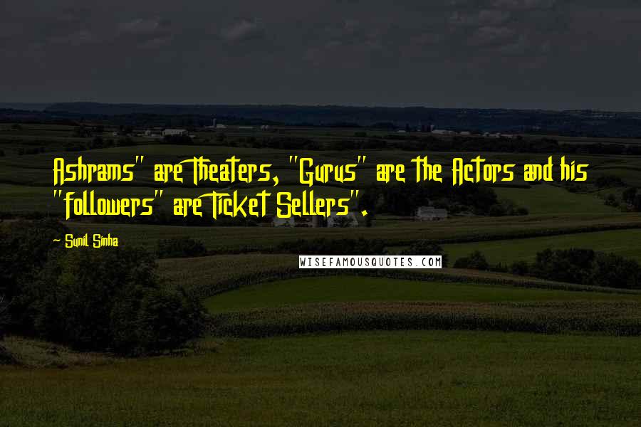 Sunil Sinha quotes: Ashrams" are Theaters, "Gurus" are the Actors and his "followers" are Ticket Sellers".