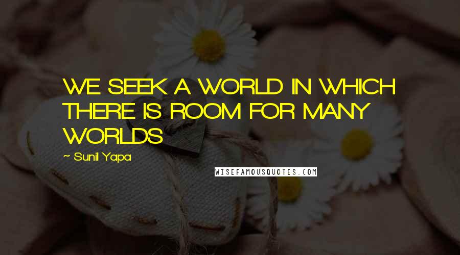 Sunil Yapa quotes: WE SEEK A WORLD IN WHICH THERE IS ROOM FOR MANY WORLDS