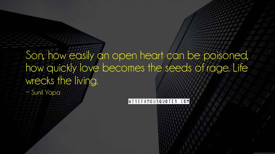 Sunil Yapa quotes: Son, how easily an open heart can be poisoned, how quickly love becomes the seeds of rage. Life wrecks the living.