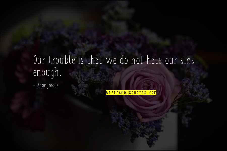 Sunim Books Quotes By Anonymous: Our trouble is that we do not hate