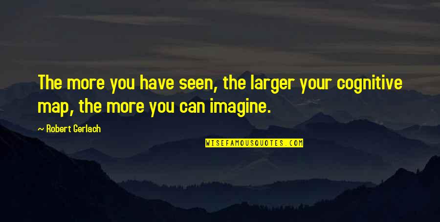 Sunion Onion Quotes By Robert Gerlach: The more you have seen, the larger your