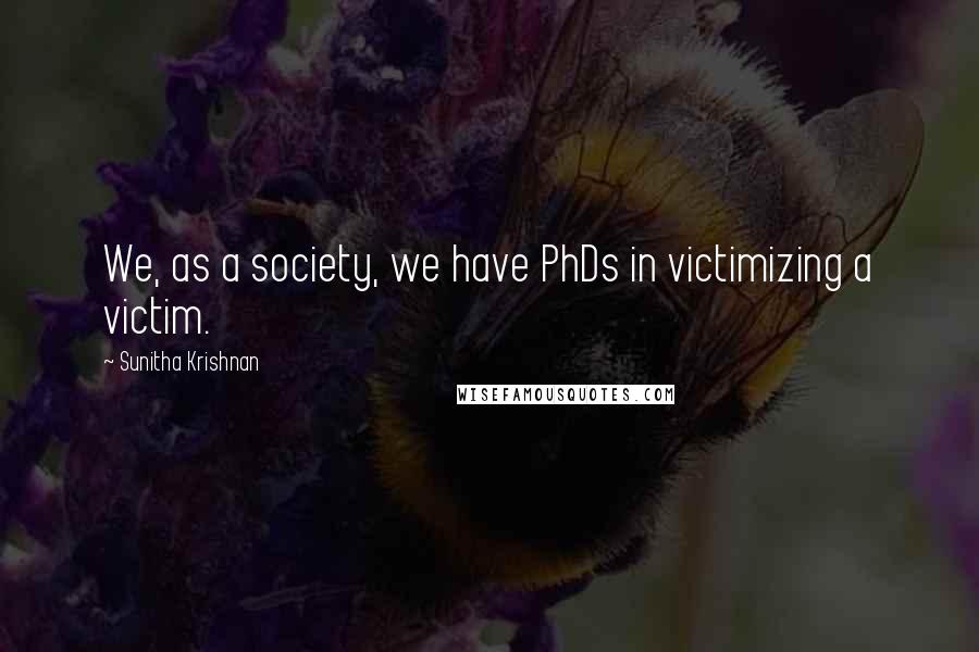 Sunitha Krishnan quotes: We, as a society, we have PhDs in victimizing a victim.