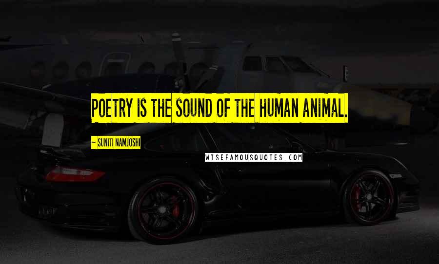 Suniti Namjoshi quotes: Poetry is the sound of the human animal.