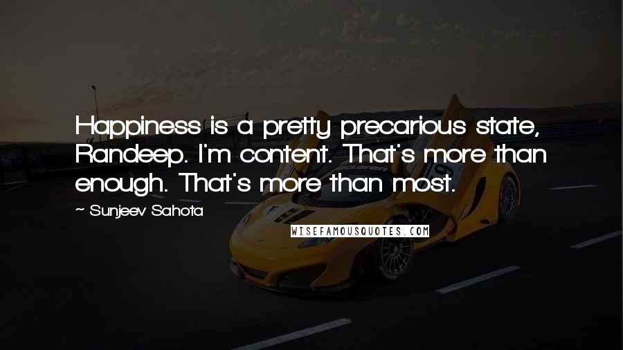 Sunjeev Sahota quotes: Happiness is a pretty precarious state, Randeep. I'm content. That's more than enough. That's more than most.