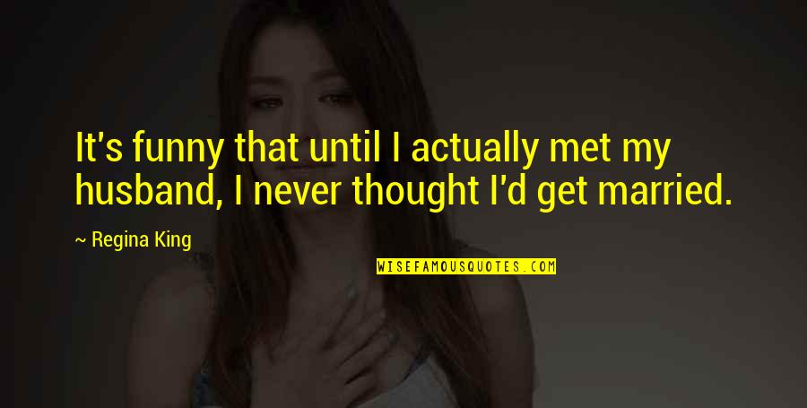Sunk Cost Quotes By Regina King: It's funny that until I actually met my