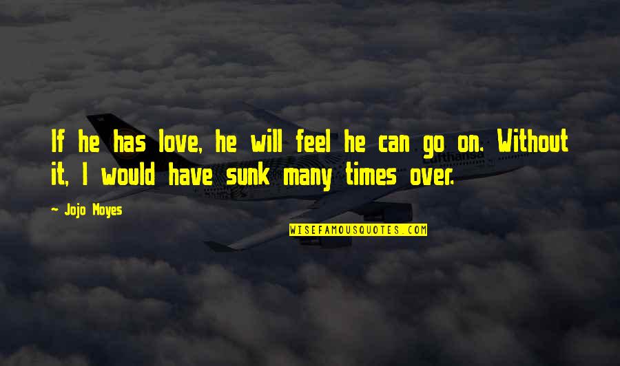 Sunk Quotes By Jojo Moyes: If he has love, he will feel he