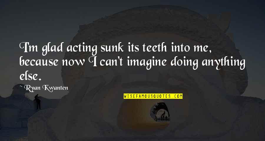Sunk Quotes By Ryan Kwanten: I'm glad acting sunk its teeth into me,
