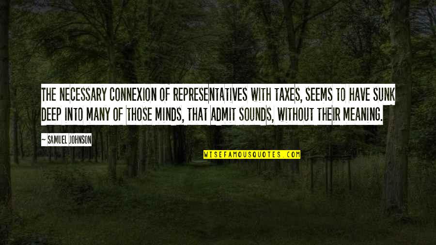 Sunk Quotes By Samuel Johnson: The necessary connexion of representatives with taxes, seems