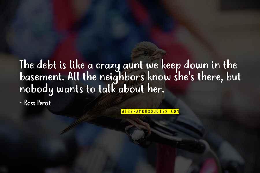 Sunkara Annapurna Quotes By Ross Perot: The debt is like a crazy aunt we