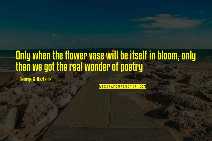 Sunkissed Morning Quotes By George G. Asztalos: Only when the flower vase will be itself