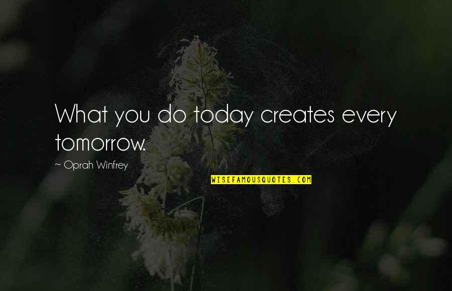 Sunkus Effects Quotes By Oprah Winfrey: What you do today creates every tomorrow.