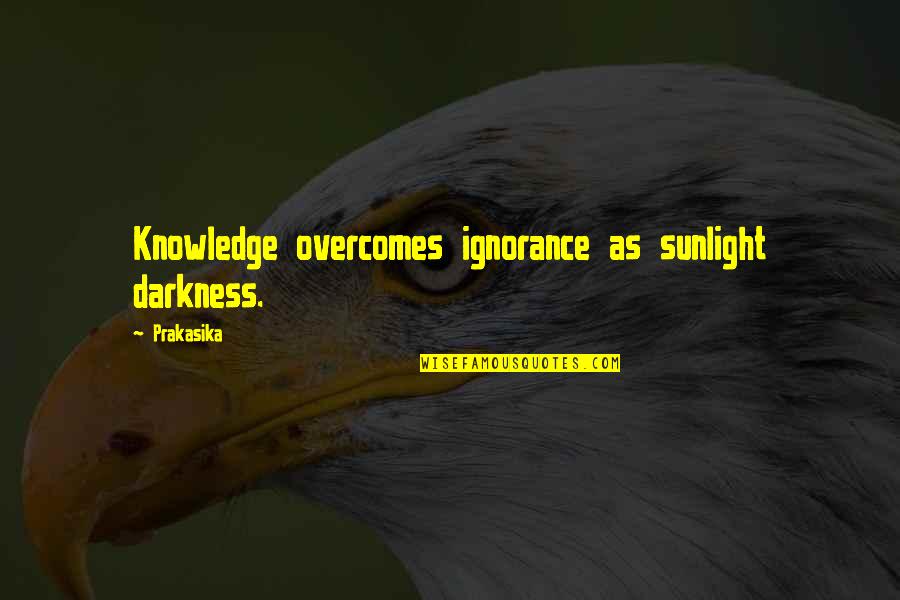 Sunlight And Darkness Quotes By Prakasika: Knowledge overcomes ignorance as sunlight darkness.