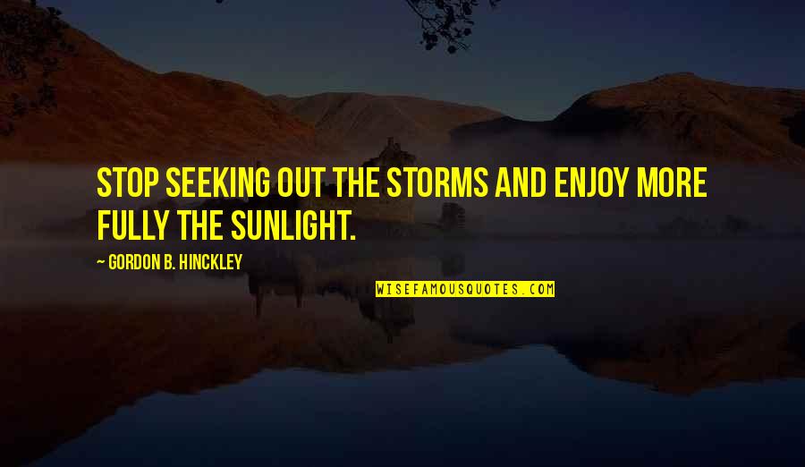 Sunlight And Life Quotes By Gordon B. Hinckley: Stop seeking out the storms and enjoy more