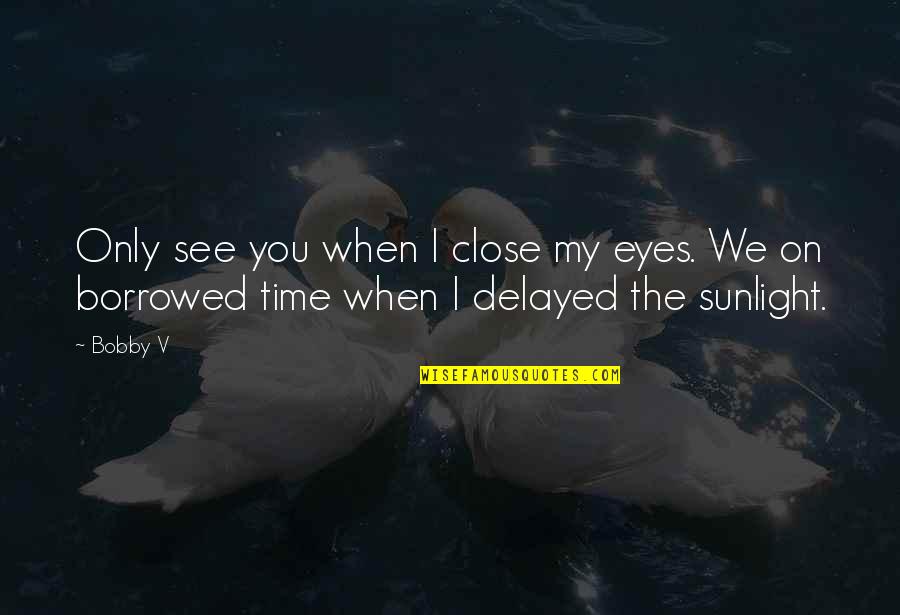 Sunlight And Love Quotes By Bobby V: Only see you when I close my eyes.