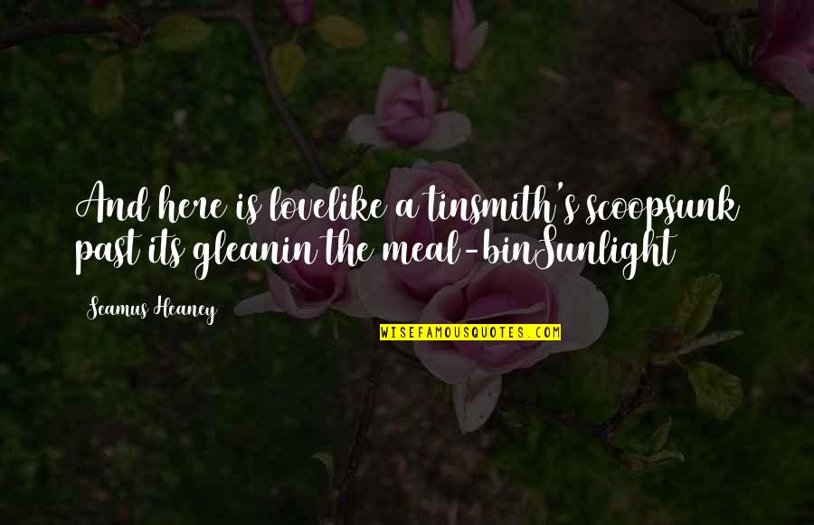 Sunlight And Love Quotes By Seamus Heaney: And here is lovelike a tinsmith's scoopsunk past