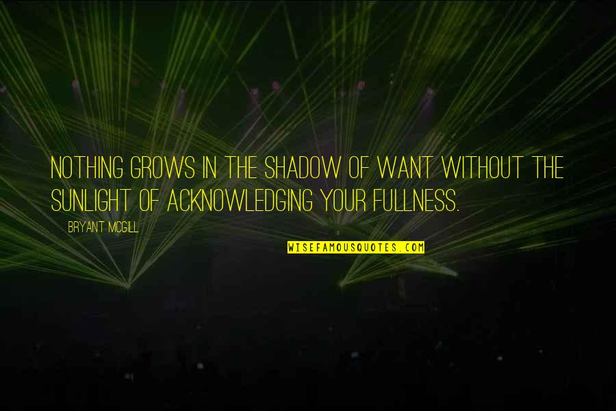 Sunlight And Shadow Quotes By Bryant McGill: Nothing grows in the shadow of want without