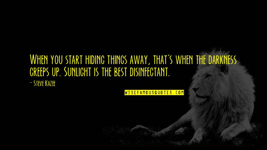 Sunlight Is The Best Disinfectant Quotes By Steve Kazee: When you start hiding things away, that's when Sunlight Is The Best Disinfectant Quotes By Steve Kazee: When you start hiding things away, that's when