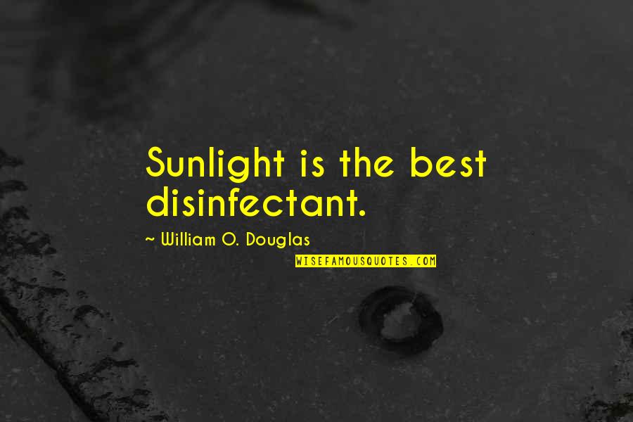 Sunlight Is The Best Disinfectant Quotes By William O. Douglas: Sunlight is the best disinfectant. Sunlight Is The Best Disinfectant Quotes By William O. Douglas: Sunlight is the best disinfectant.