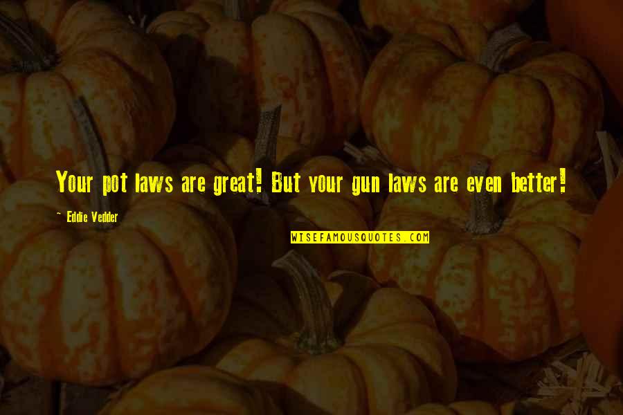 Sunlight On Your Face Quotes By Eddie Vedder: Your pot laws are great! But your gun Sunlight On Your Face Quotes By Eddie Vedder: Your pot laws are great! But your gun