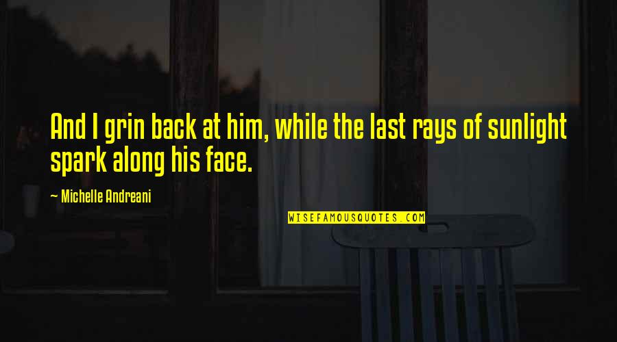 Sunlight On Your Face Quotes By Michelle Andreani: And I grin back at him, while the Sunlight On Your Face Quotes By Michelle Andreani: And I grin back at him, while the