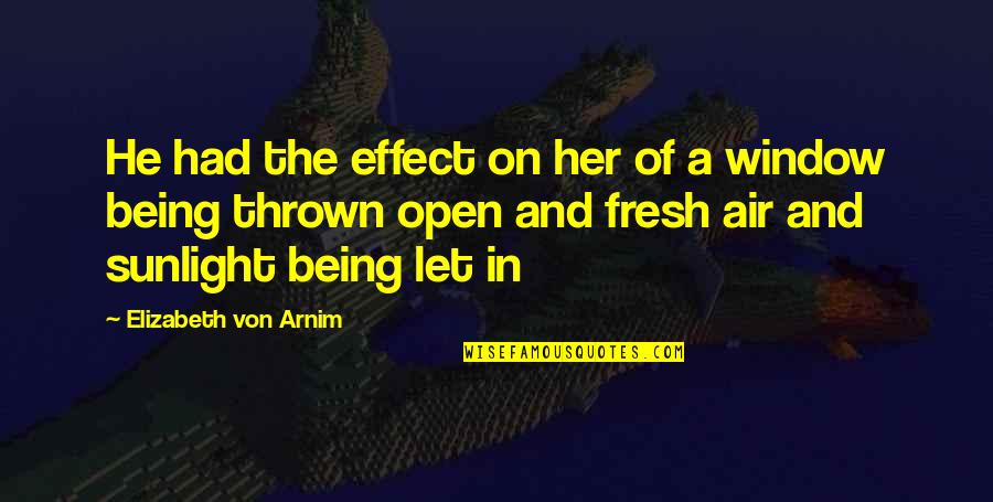 Sunlight Window Quotes By Elizabeth Von Arnim: He had the effect on her of a Sunlight Window Quotes By Elizabeth Von Arnim: He had the effect on her of a