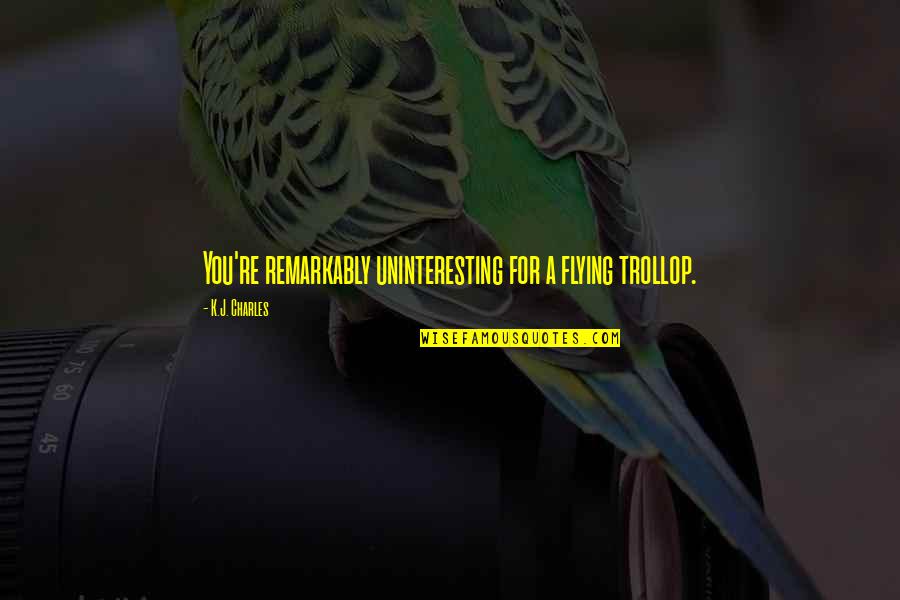 Sunmak Es Quotes By K.J. Charles: You're remarkably uninteresting for a flying trollop.