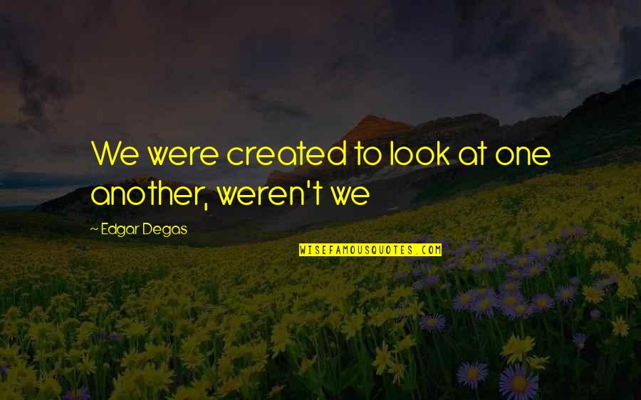 Sunmak Ingilizce Quotes By Edgar Degas: We were created to look at one another, Sunmak Ingilizce Quotes By Edgar Degas: We were created to look at one another,