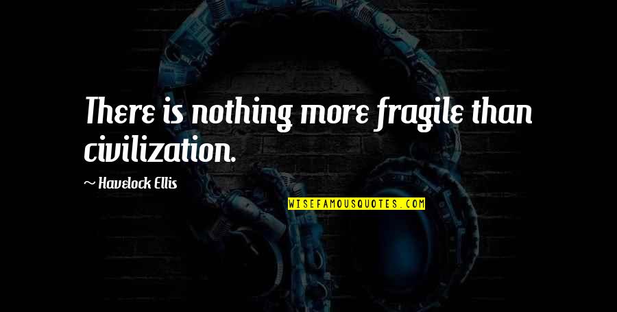Sunmak Ingilizce Quotes By Havelock Ellis: There is nothing more fragile than civilization. Sunmak Ingilizce Quotes By Havelock Ellis: There is nothing more fragile than civilization.