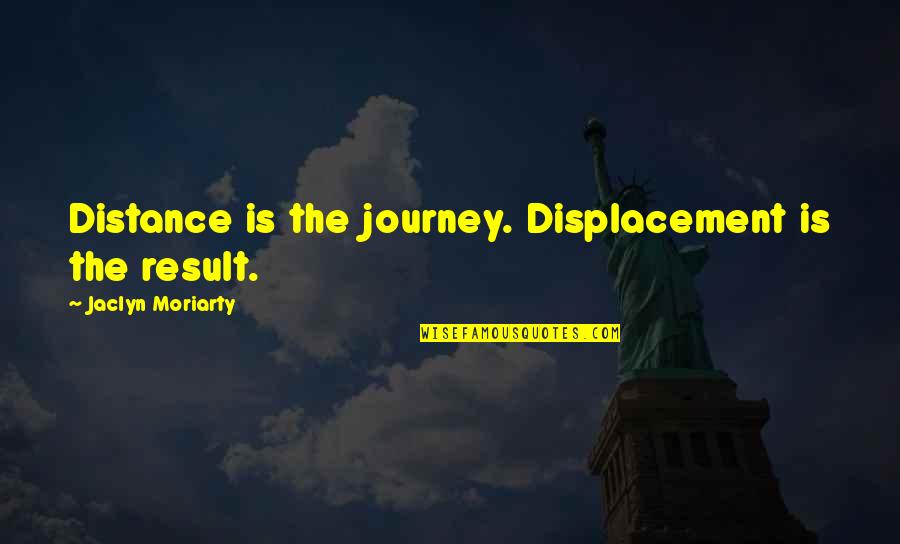 Sunmak Ingilizce Quotes By Jaclyn Moriarty: Distance is the journey. Displacement is the result. Sunmak Ingilizce Quotes By Jaclyn Moriarty: Distance is the journey. Displacement is the result.