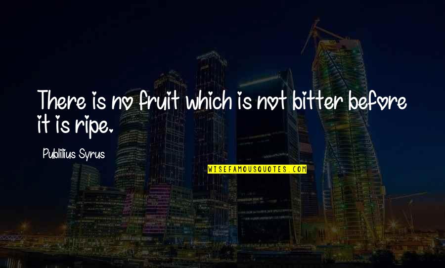 Sunni Shia Quotes By Publilius Syrus: There is no fruit which is not bitter