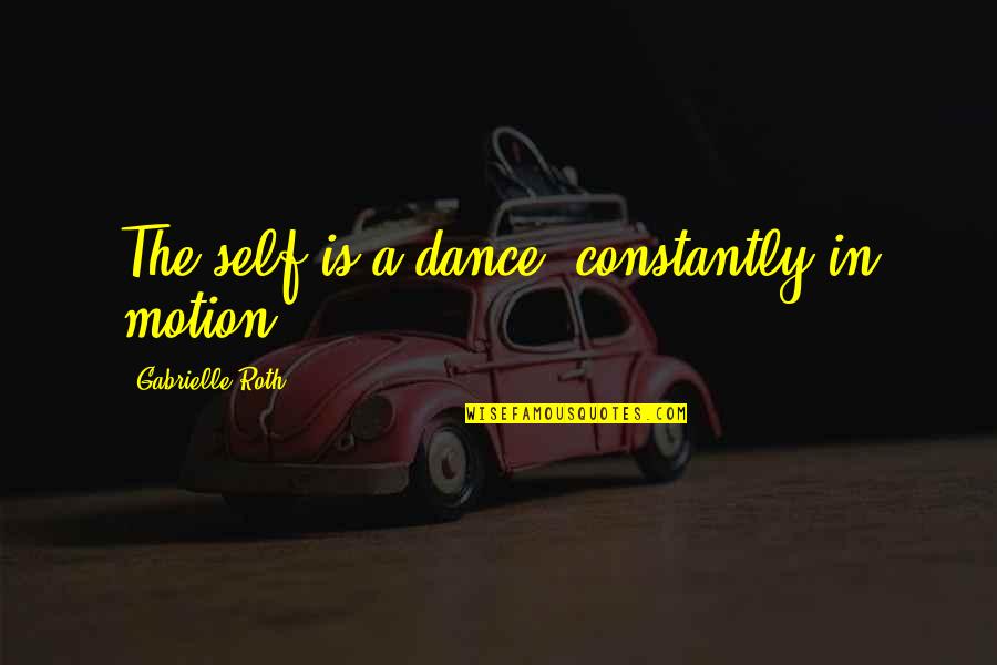 Sunnia Manahil Quotes By Gabrielle Roth: The self is a dance, constantly in motion.