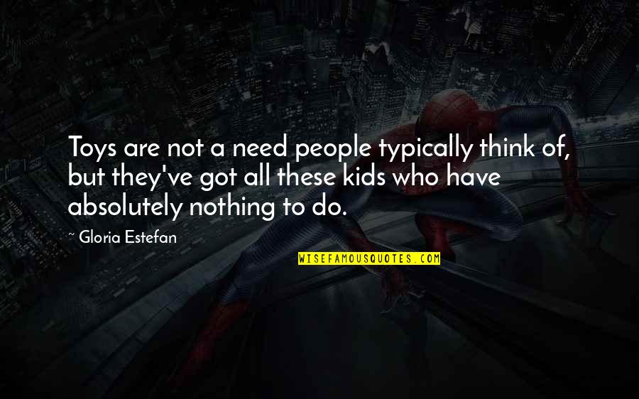 Sunnianswers Quotes By Gloria Estefan: Toys are not a need people typically think Sunnianswers Quotes By Gloria Estefan: Toys are not a need people typically think