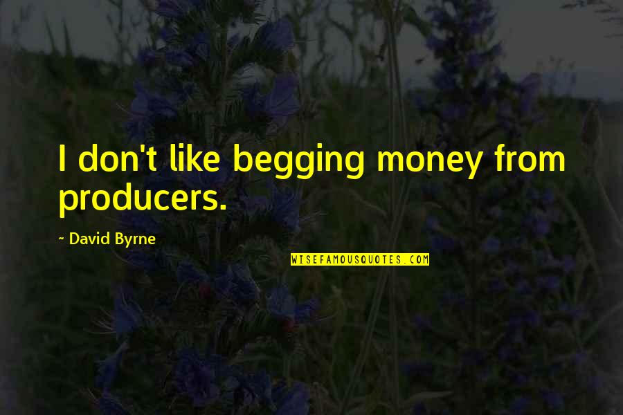 Sunnier Days To Come Quotes By David Byrne: I don't like begging money from producers.