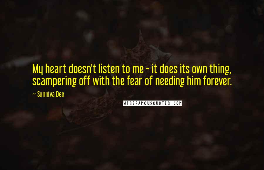 Sunniva Dee quotes: My heart doesn't listen to me - it does its own thing, scampering off with the fear of needing him forever.