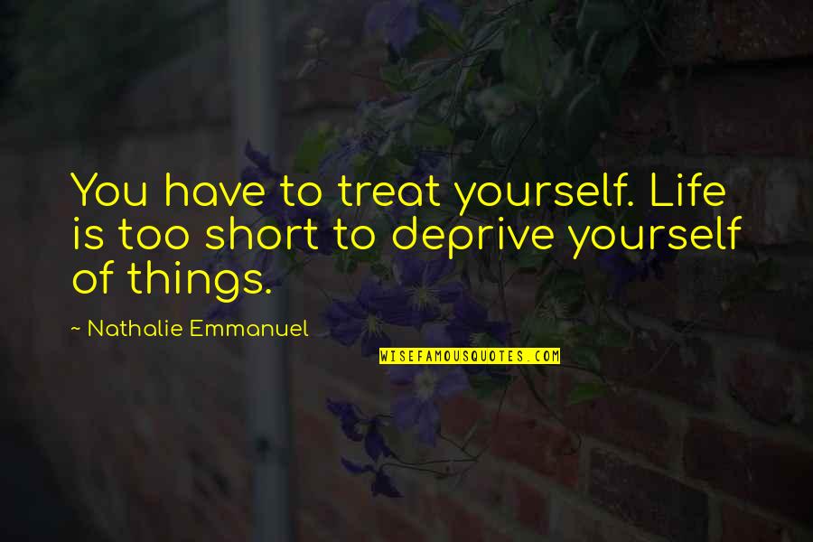 Sunny Abberton Quotes By Nathalie Emmanuel: You have to treat yourself. Life is too Sunny Abberton Quotes By Nathalie Emmanuel: You have to treat yourself. Life is too