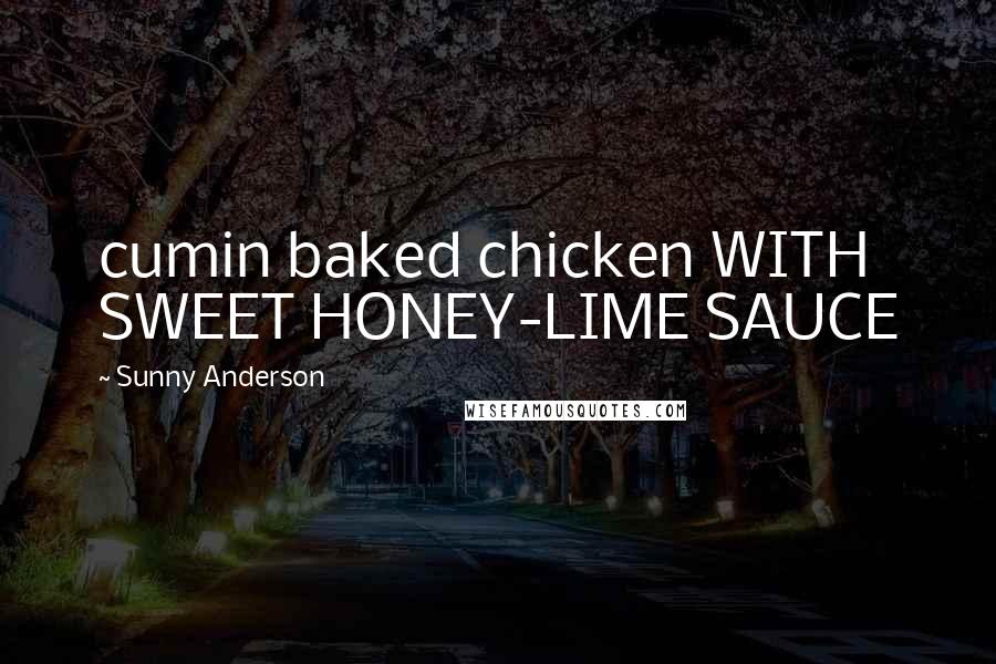 Sunny Anderson quotes: cumin baked chicken WITH SWEET HONEY-LIME SAUCE