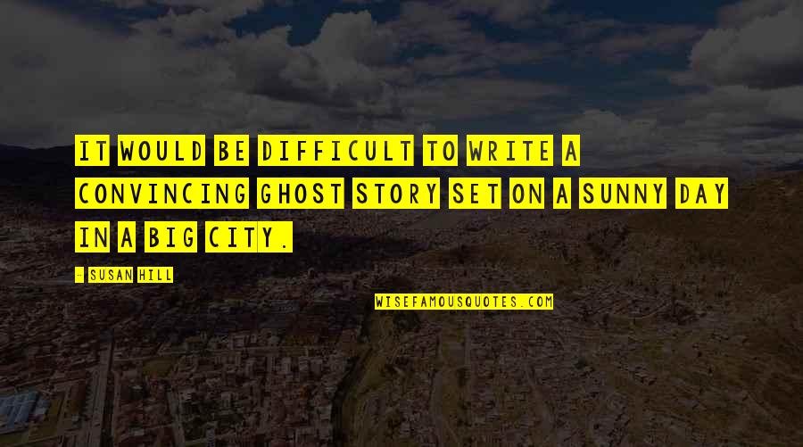 Sunny Day Quotes By Susan Hill: It would be difficult to write a convincing