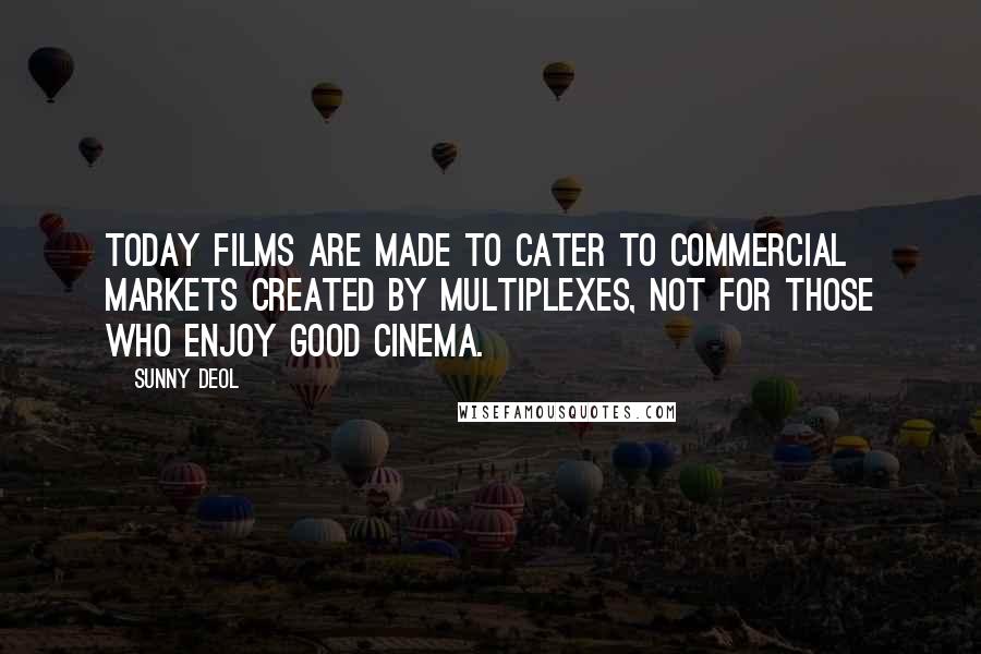 Sunny Deol quotes: Today films are made to cater to commercial markets created by multiplexes, not for those who enjoy good cinema.