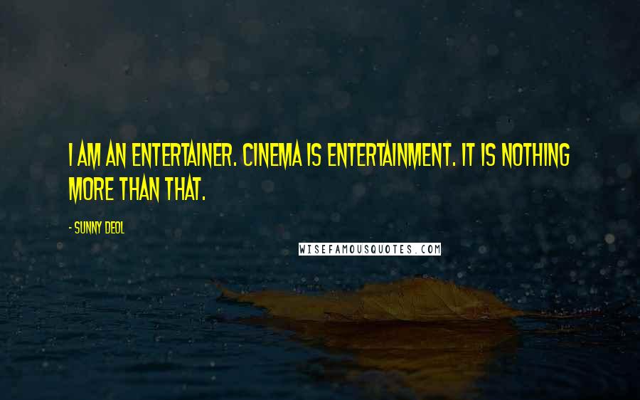 Sunny Deol quotes: I am an entertainer. Cinema is entertainment. It is nothing more than that.