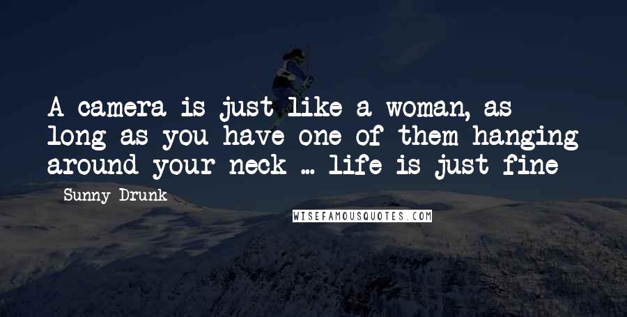 Sunny-Drunk quotes: A camera is just like a woman, as long as you have one of them hanging around your neck ... life is just fine Sunny-Drunk quotes: A camera is just like a woman, as long as you have one of them hanging around your neck ... life is just fine