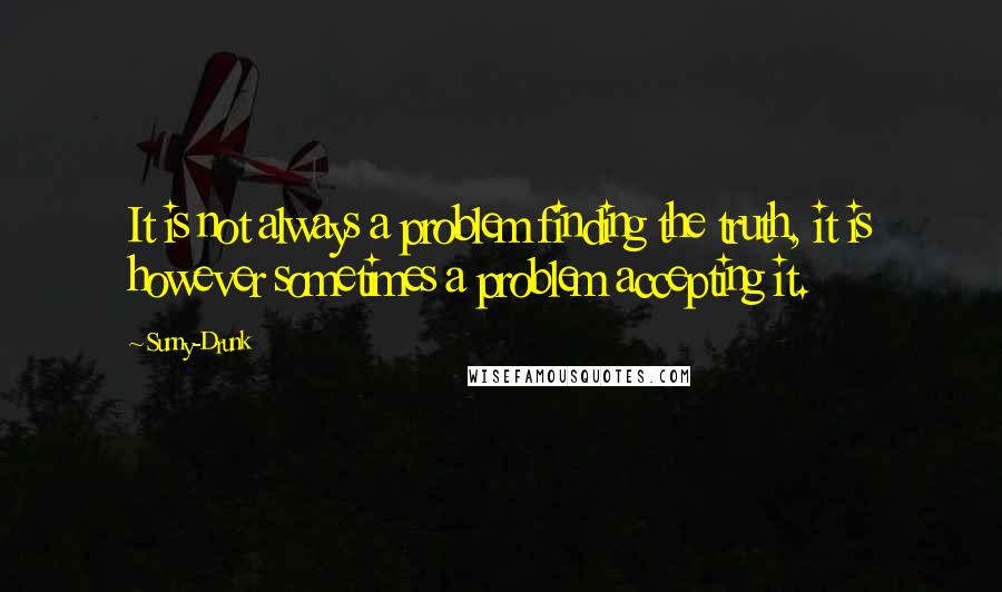 Sunny-Drunk quotes: It is not always a problem finding the truth, it is however sometimes a problem accepting it.