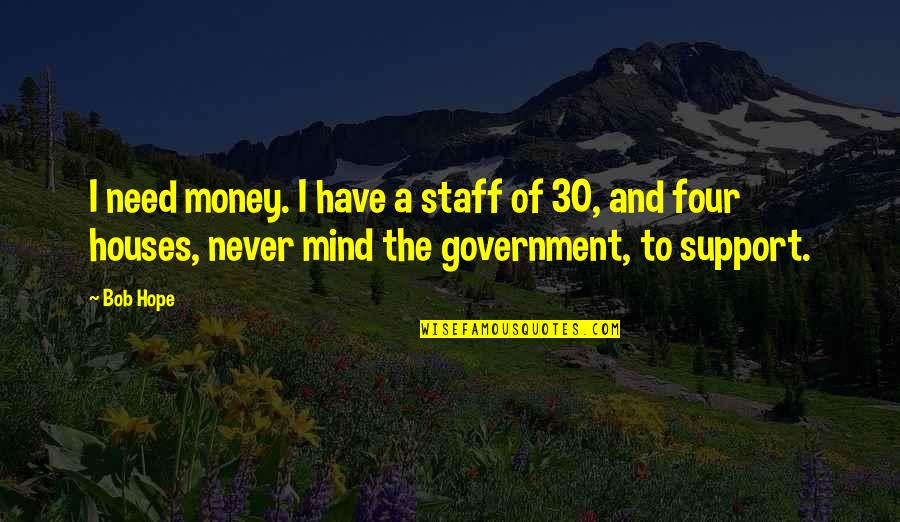 Sunny Happy Day Quotes By Bob Hope: I need money. I have a staff of Sunny Happy Day Quotes By Bob Hope: I need money. I have a staff of